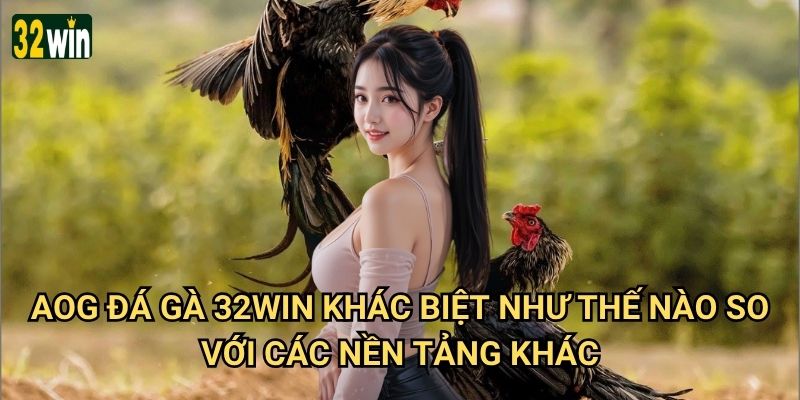 AOG Đá Gà 32win có thực sự mang đến trải nghiệm cược đá gà tuyệt vời nhất? 2 AOG Đá Gà 32win khác biệt như thế nào so với các nền tảng khác?
