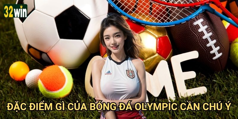 Olympic Games 32win có cung cấp cược cho bóng đá Olympic không? 3 Đặc điểm gì của bóng đá Olympic cần chú ý?