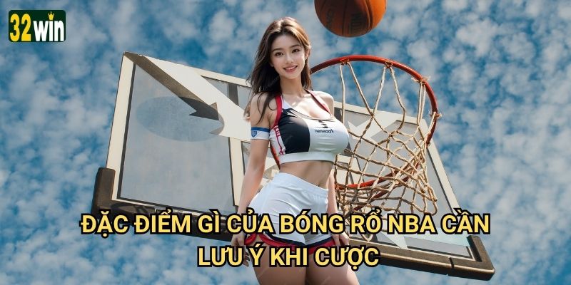 Giải bóng rổ NBA 32win có tỷ lệ cược cạnh tranh nhất không? 3 Đặc điểm gì của bóng rổ NBA cần lưu ý khi cược?