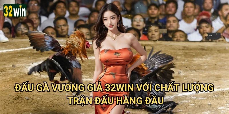 Đấu Gà Vương Giả 32win có xứng đáng là sân chơi đỉnh cao? 2 Đấu Gà Vương Giả 32win với chất lượng trận đấu hàng đầu