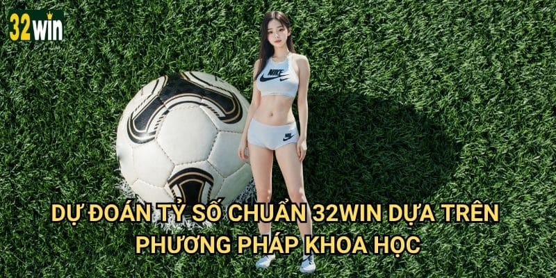 Dự đoán tỷ số chuẩn 32win có tỷ lệ chính xác bao nhiêu? 2 Dự đoán tỷ số chuẩn 32win dựa trên phương pháp khoa học