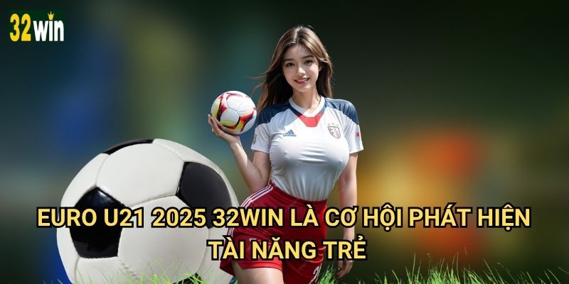 Euro U21 2025 32win có phù hợp cho bet thủ thích khám phá? 2 Euro U21 2025 32win là cơ hội phát hiện tài năng trẻ