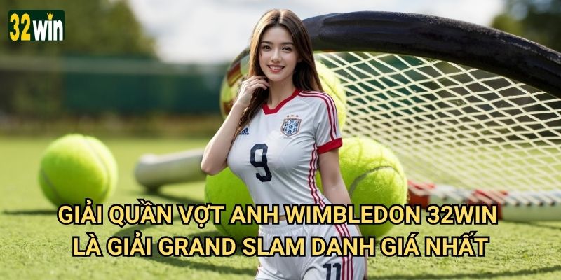 Giải quần vợt Anh Wimbledon 32win có kèo cược đặc biệt nào? 2 Giải quần vợt Anh Wimbledon 32win là giải Grand Slam danh giá nhất