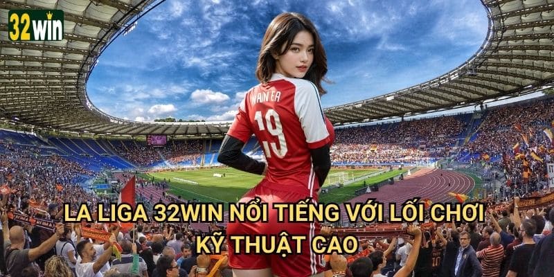 La Liga 32win có những kèo cược đặc biệt nào hấp dẫn? 2 La Liga 32win nổi tiếng với lối chơi kỹ thuật cao