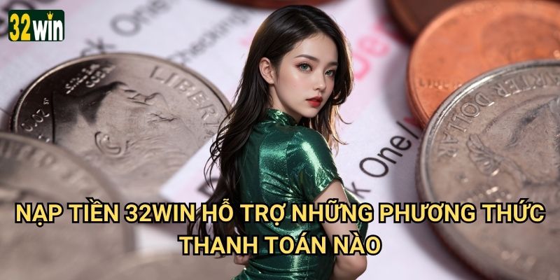 Nạp tiền 32win có những phương thức nào nhanh chóng và an toàn? 2 Nạp tiền 32win hỗ trợ những phương thức thanh toán nào?