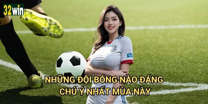 Premier League 32win có tỷ lệ cược hấp dẫn nhất không? 3 Những đội bóng nào đáng chú ý nhất mùa này?