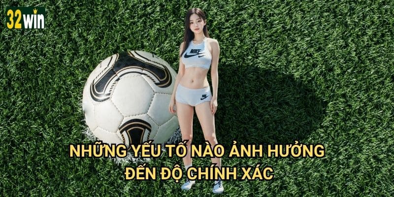 Dự đoán tỷ số chuẩn 32win có tỷ lệ chính xác bao nhiêu? 3 Những yếu tố nào ảnh hưởng đến độ chính xác?