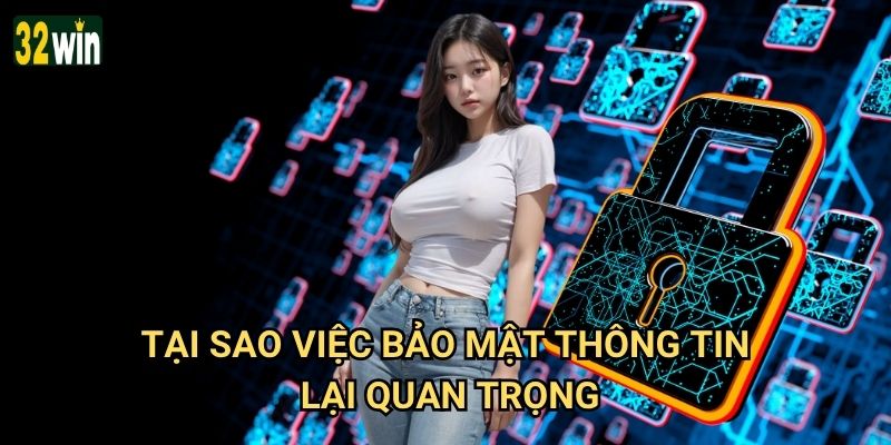 Chính sách bảo mật 32win có đảm bảo an toàn tuyệt đối không? 2 Tại sao việc bảo mật thông tin lại quan trọng?